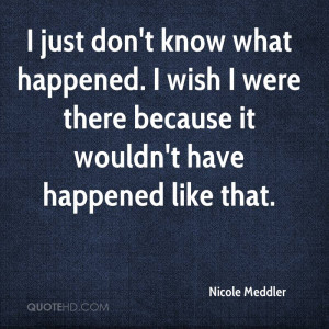 nicole-meddler-quote-i-just-dont-know-what-happened-i-wish-i-were.jpg