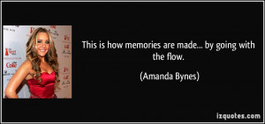 ... is how memories are made... by going with the flow. - Amanda Bynes