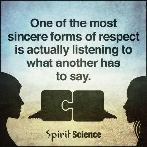 ... of respect is actually listening to what another has to say. - Sayings