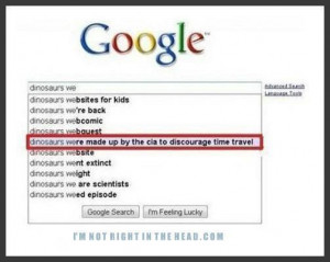 google suggetion Google Suggest Dinosaurs were made up by the CIA to ...