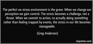 The perfect no-stress environment is the grave. When we change our ...