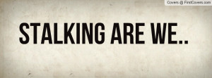 STALKING ARE WE Profile Facebook Covers