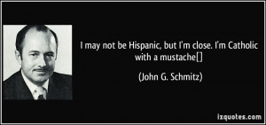 may not be Hispanic, but I'm close. I'm Catholic with a mustache ...
