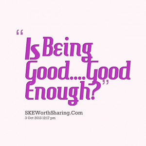 Quotes Picture: is being goodgood enough?
