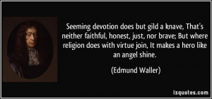 Seeming devotion does but gild a knave, That's neither faithful ...