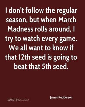 don't follow the regular season, but when March Madness rolls around ...