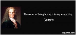 The secret of being boring is to say everything. - Voltaire