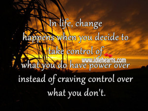 In life, change happens when you decide to take control of what you do ...