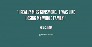 really miss Gunsmoke. It was like losing my whole family.”
