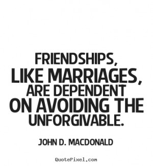 John D. MacDonald Quotes - Friendships, like marriages, are dependent ...