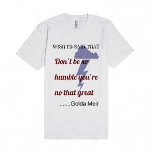 Description: Don't be so humble....quote by Golda Meir. Unisex t shirt ...