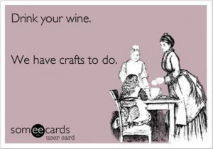 drink wine, work on crafts, funny crafting quotes