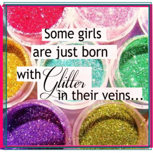 ... Some girls are just born with glitter in their veins...