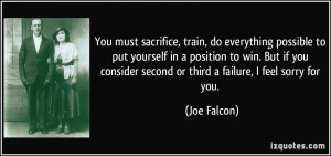 ... consider second or third a failure, I feel sorry for you. - Joe Falcon