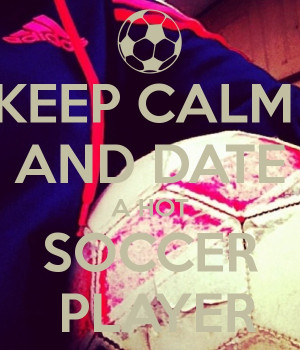 KEEP CALM AND DATE A HOT SOCCER PLAYER