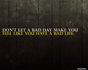 ... _0006_Dont-let-a-bad-day-make-you-feel-like-you-have-a-bad-life..jpg