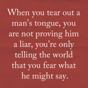 When you tear out a man's tongue, you are not proving him a liar, you ...