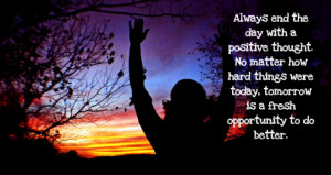 Always end the day with a positive thought. No matter how hard things ...