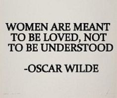 women are meant to be loved, not to be understood. Oscar Wilde More