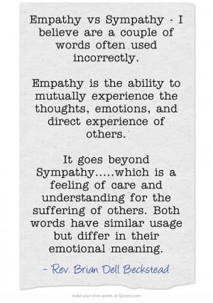 Empathy vs Sympathy - I believe are a couple of words often used ...