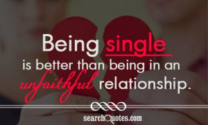 Being single is better than being in an unfaithful relationship.