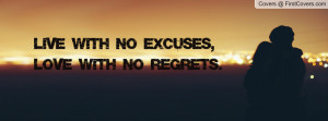 Live With No Excuses, Love With No Regrets. Facebook Quote Cover