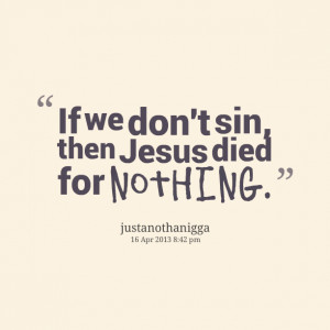 Quotes Picture: if we don't sin, then jesus died for nothing