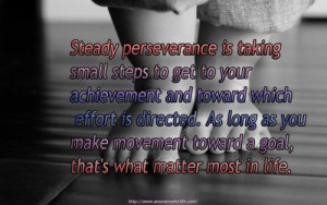 Steady perseverance is taking small steps to get to your achievement ...
