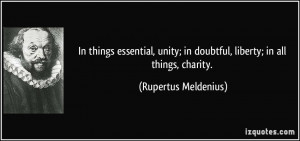 In things essential, unity; in doubtful, liberty; in all things ...