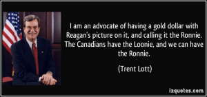 ... Canadians have the Loonie, and we can have the Ronnie. - Trent Lott
