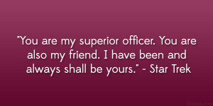 You are my superior officer. You are also my friend. I have been and ...