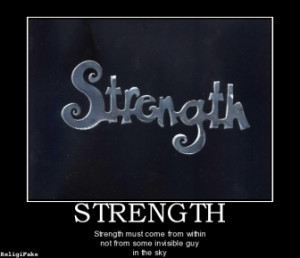STRENGTH - Strength must come from within not from some invisible guy ...