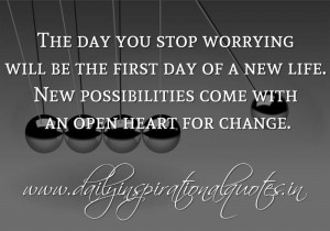 ... . New possibilities come with an open heart for change. ~ Anonymous