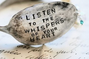 Listen to the whispers of your heart.