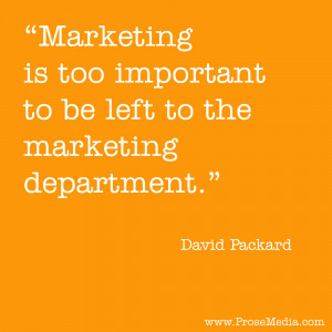Marketing is too important to be left to the marketing department.