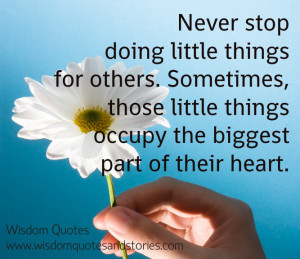 Never stop doing little things for others. Sometimes, those little ...