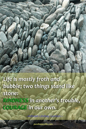 ... Quote: Life is mostly froth and bubble; two things stand like stone