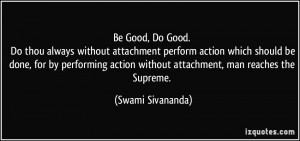 Be Good, Do Good. Do thou always without attachment perform action ...