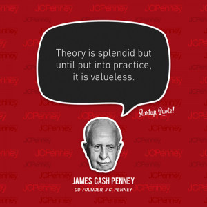 ... but until you put it into practice it is valueless James Cash Penney