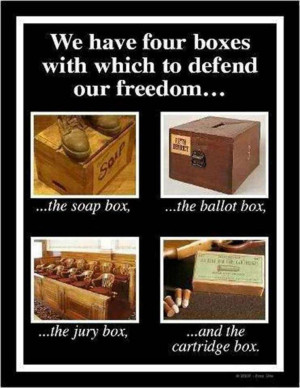 The Soap box, the ballot box, the jury box and the cartridge box