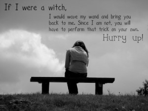 would wave my wand and bring you back to me. Since I am not, you ...