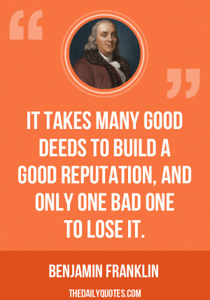It takes many good deeds to build a good reputation, and only one bad ...
