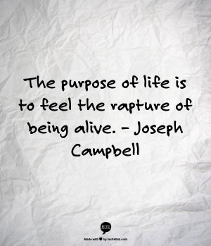 The purpose of life is to feel the rapture of being alive. – Joseph ...