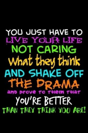 You just have to live your life not caring what they think and shake ...