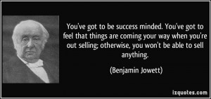 ... you're out selling; otherwise, you won't be able to sell anything