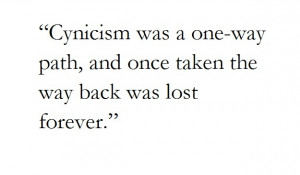 Cynicism was a one-way path, and once taken the way back was lost ...
