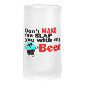 Dont Make Me Slap You With My Beer Mug