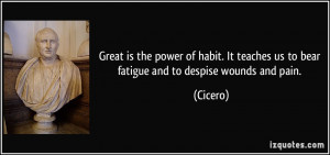 Great is the power of habit. It teaches us to bear fatigue and to ...