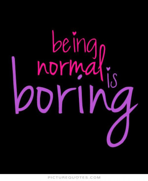 Being Normal Is Boring Quotes Funny