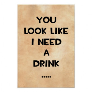 you_look_like_i_need_a_drink_funny_quote_meme_poster ...